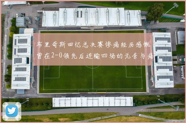 布里奇斯回忆总决赛惨痛经历感慨曾在2-0领先后连输四场的无奈与痛苦