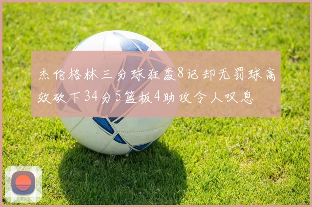 杰伦格林三分球狂轰8记却无罚球高效砍下34分5篮板4助攻令人叹息