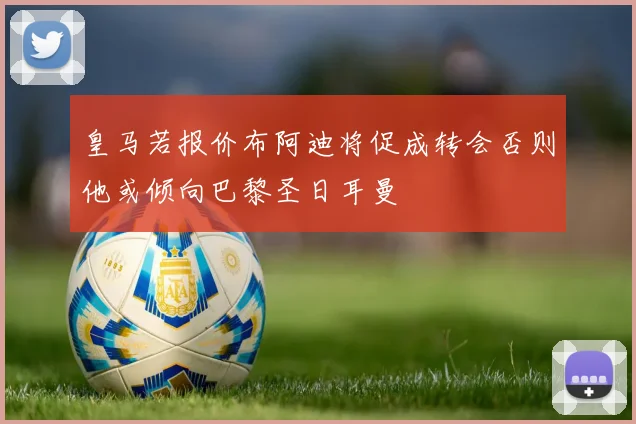 皇马若报价布阿迪将促成转会否则他或倾向巴黎圣日耳曼