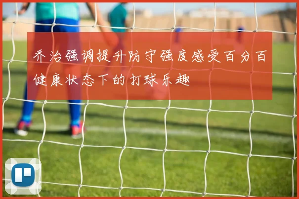 乔治强调提升防守强度感受百分百健康状态下的打球乐趣