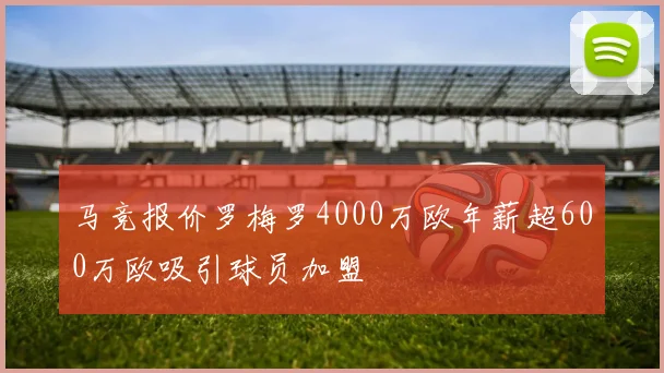 马竞报价罗梅罗4000万欧年薪超600万欧吸引球员加盟