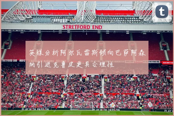 英媒分析阿尔瓦雷斯倾向巴萨阿森纳引进克鲁皮更具合理性