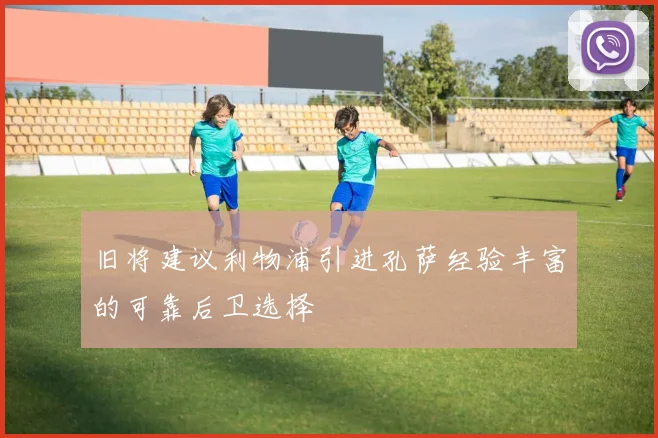 旧将建议利物浦引进孔萨经验丰富的可靠后卫选择