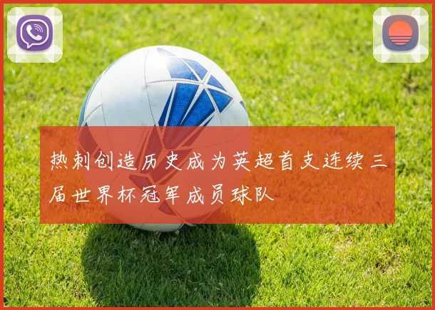 热刺创造历史成为英超首支连续三届世界杯冠军成员球队