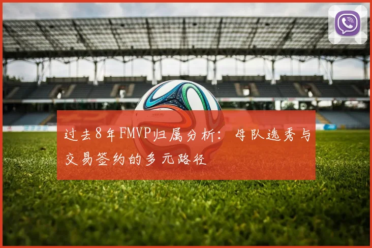 过去8年FMVP归属分析：母队选秀与交易签约的多元路径