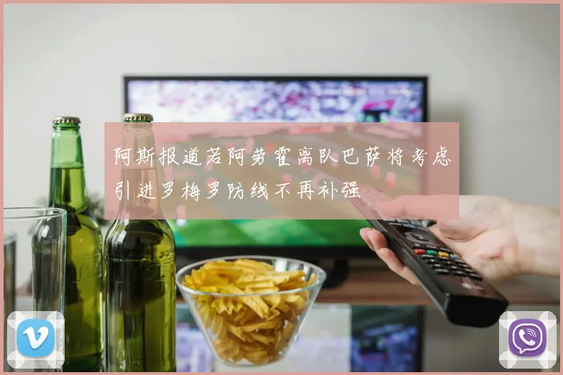阿斯报道若阿劳霍离队巴萨将考虑引进罗梅罗防线不再补强