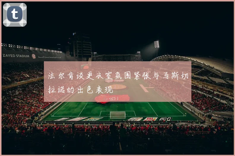 法尔肯谈更衣室氛围紧张与马斯切拉诺的出色表现